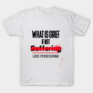 What Is Grief if Not Love Persevering T-Shirt